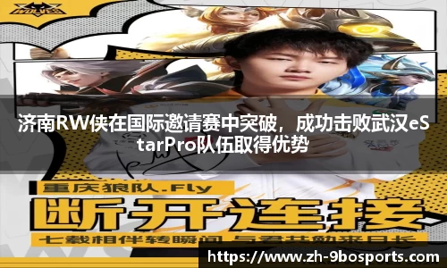济南RW侠在国际邀请赛中突破，成功击败武汉eStarPro队伍取得优势
