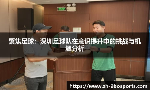 聚焦足球：深圳足球队在意识提升中的挑战与机遇分析